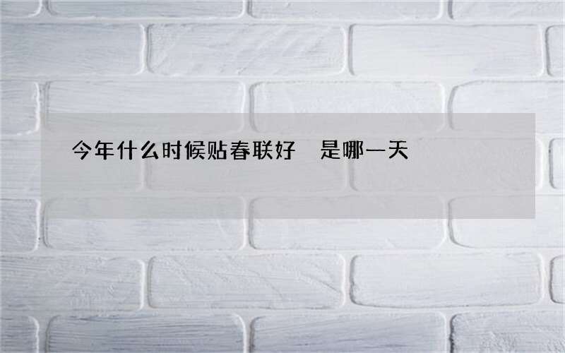 今年什么时候贴春联好 是哪一天